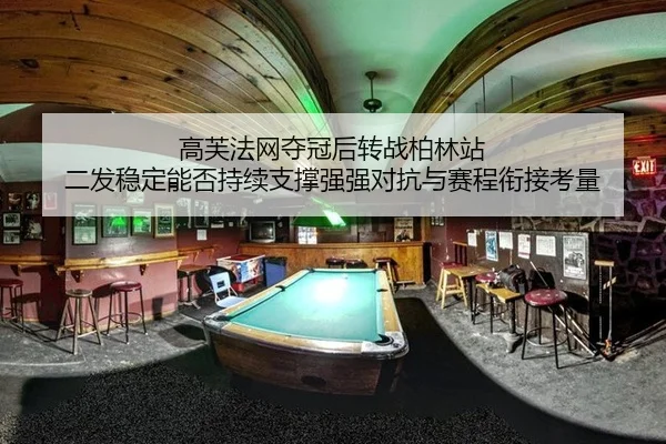 高芙法网夺冠后转战柏林站 二发稳定能否持续支撑强强对抗与赛程衔接考量