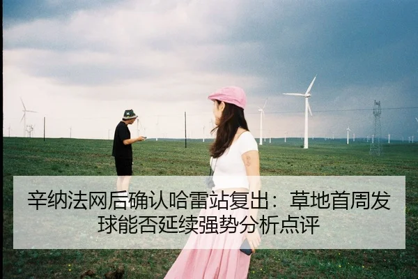 xin-na-fa-wang-hou-que-ren-ha-lei-zhan-fu-chu-cao-di-shou-zhou-fa-qiu-neng-fou-yan-xu-qiang-shi-fen-xi-dian-ping-2-818.jpg