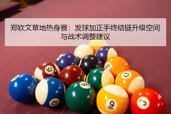 郑钦文草地热身赛：发球加正手终结链升级空间与战术调整建议