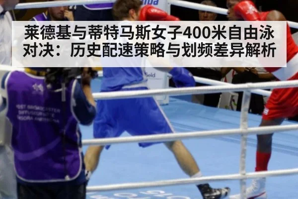莱德基与蒂特马斯女子400米自由泳对决：历史配速策略与划频差异解析