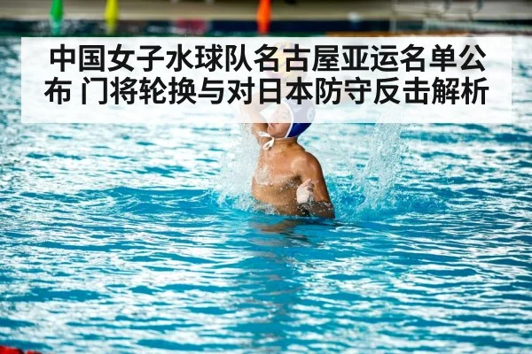中国女子水球队名古屋亚运名单公布 门将轮换与对日本防守反击解析