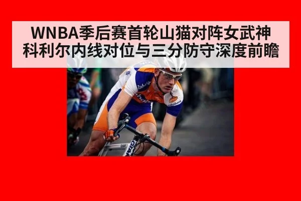 WNBA季后赛首轮山猫对阵女武神 科利尔内线对位与三分防守深度前瞻