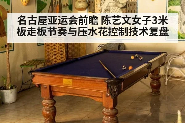 名古屋亚运会前瞻 陈艺文女子3米板走板节奏与压水花控制技术复盘