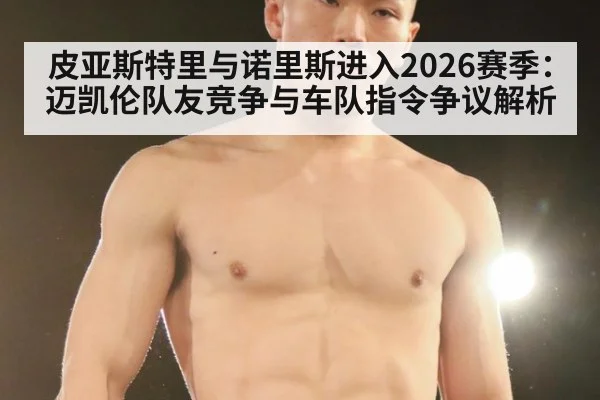 皮亚斯特里与诺里斯进入2026赛季：迈凯伦队友竞争与车队指令争议解析